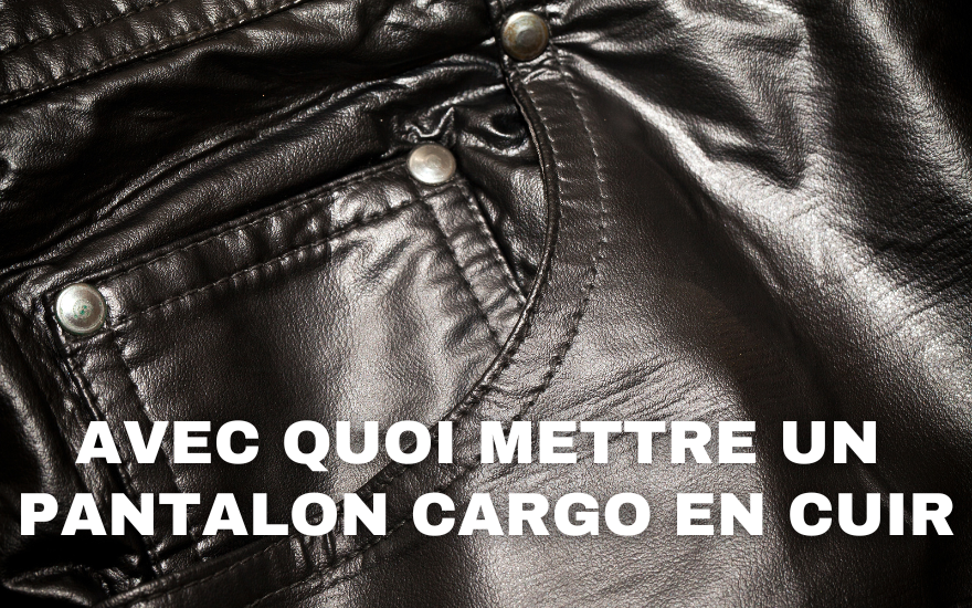 Avec quoi mettre un pantalon cargo en cuir ?