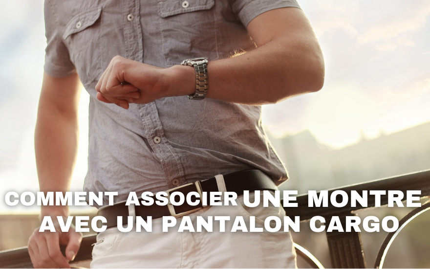 Comment associer une montre avec un pantalon cargo ?