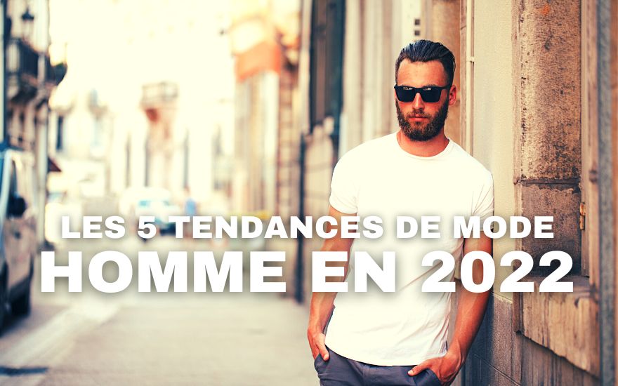 Les 5 Tendances de Mode pour Homme en 2022
